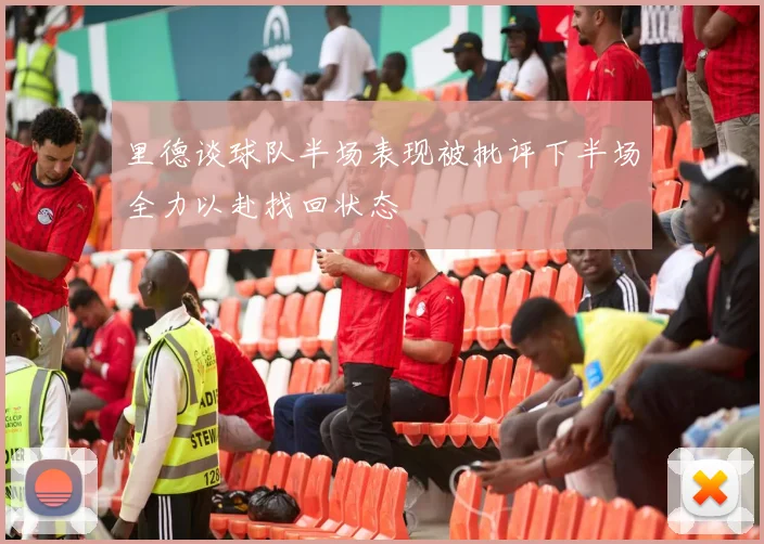 里德谈球队半场表现被批评下半场全力以赴找回状态