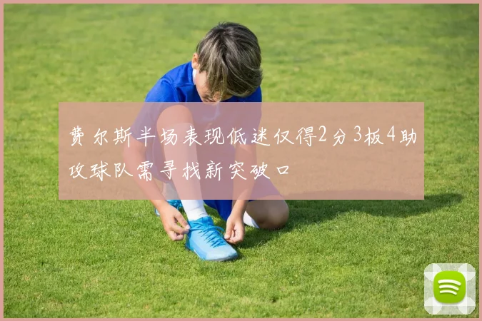 费尔斯半场表现低迷仅得2分3板4助攻球队需寻找新突破口