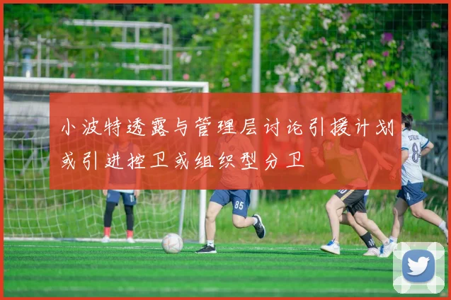 小波特透露与管理层讨论引援计划或引进控卫或组织型分卫