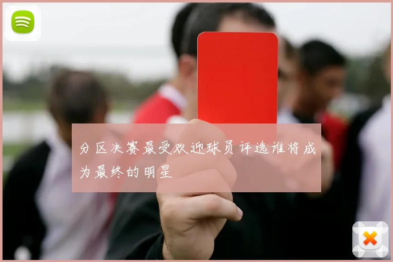 分区决赛最受欢迎球员评选谁将成为最终的明星