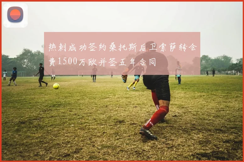 热刺成功签约桑托斯后卫索萨转会费1500万欧并签五年合同