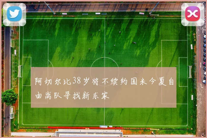 阿切尔比38岁将不续约国米今夏自由离队寻找新东家