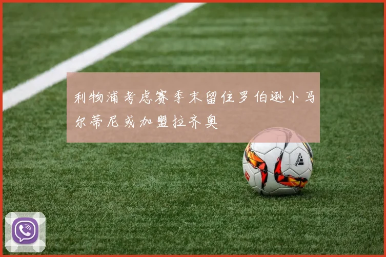 利物浦考虑赛季末留住罗伯逊小马尔蒂尼或加盟拉齐奥