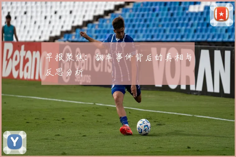 早报聚焦：翻车事件背后的真相与反思分析