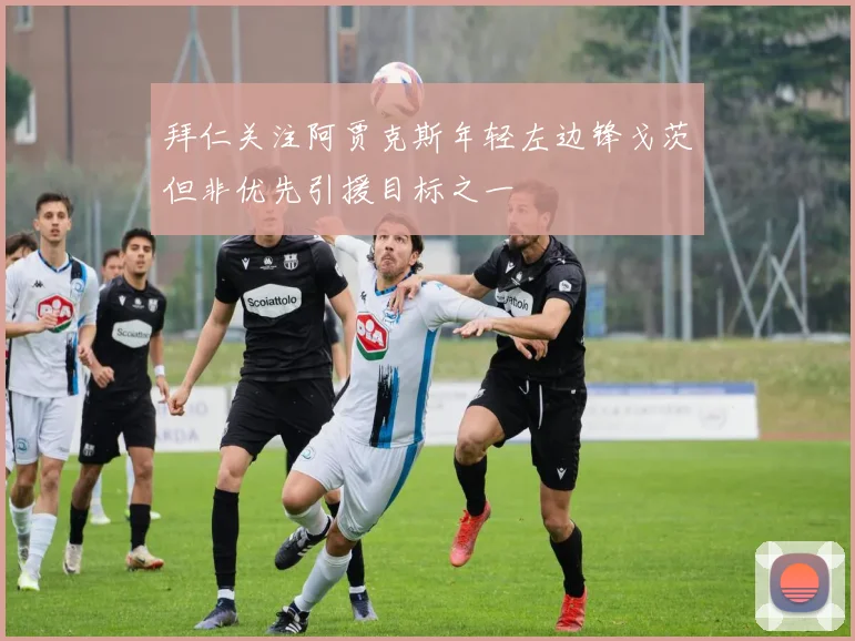 拜仁关注阿贾克斯年轻左边锋戈茨但非优先引援目标之一