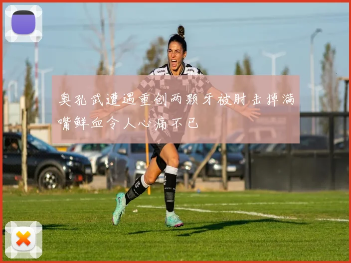 奥孔武遭遇重创两颗牙被肘击掉满嘴鲜血令人心痛不已