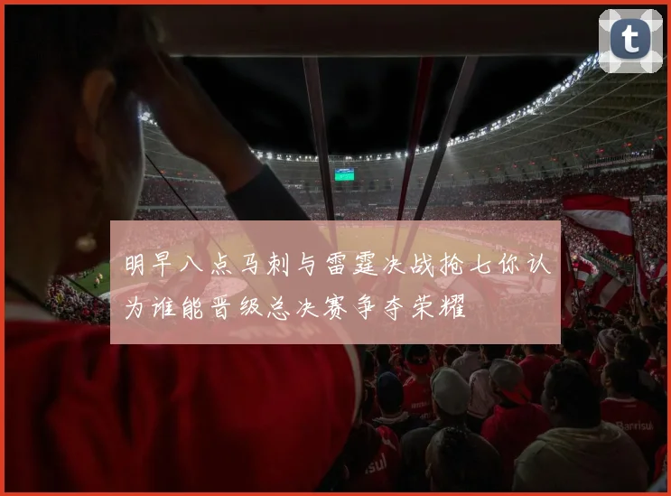 明早八点马刺与雷霆决战抢七你认为谁能晋级总决赛争夺荣耀